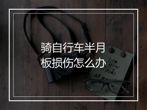 骑自行车半月板损伤怎么办